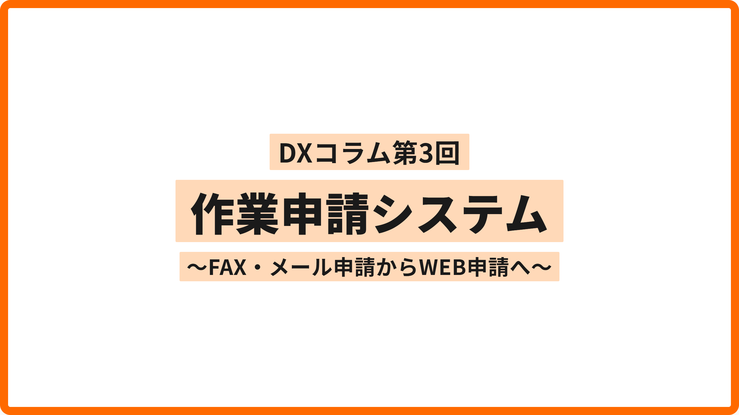 【DXコラム】第3回　作業申請システム ~FAX・メール申請からWEB申請へ~
