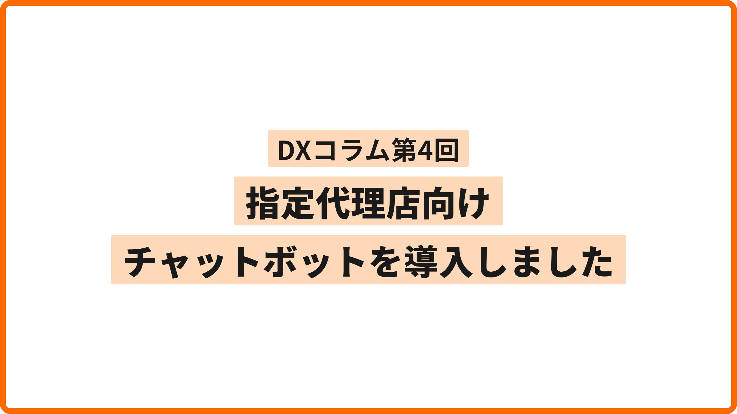 【DXコラム】第4回　指定代理店向けチャットボットを導入しました