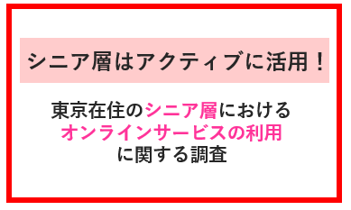 シニア層のオンラインサービス利用実態　～東京在住のシニア層におけるスマホ所有・利用状況に関する調査（２）～